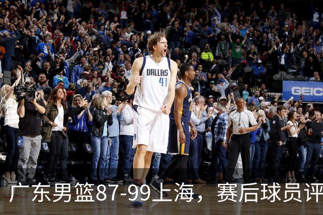 广东男篮87-99上海，赛后球员评分：徐杰满分，4人低迷、3人达标