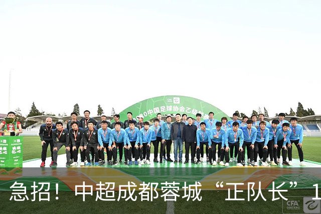 急招！中超成都蓉城“正队长”1名，待遇从优