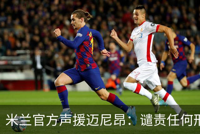 米兰官方声援迈尼昂：谴责任何形式的种族主义和歧视