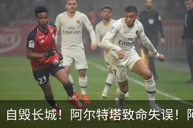 自毁长城！阿尔特塔致命失误！阿森纳短板彻底暴露