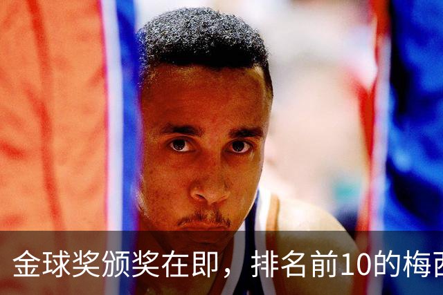 金球奖颁奖在即，排名前10的梅西未出席选择在迈阿密看梅西杯比赛