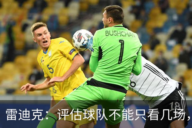 雷迪克：评估球队不能只看几场，我通常以10到20场为周期