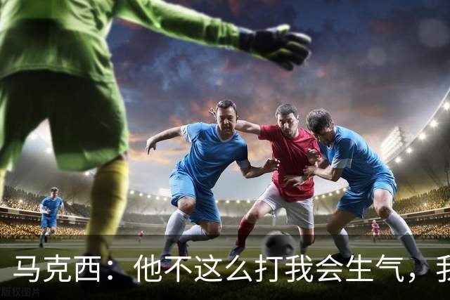 马克西：他不这么打我会生气，我让他去做那些事