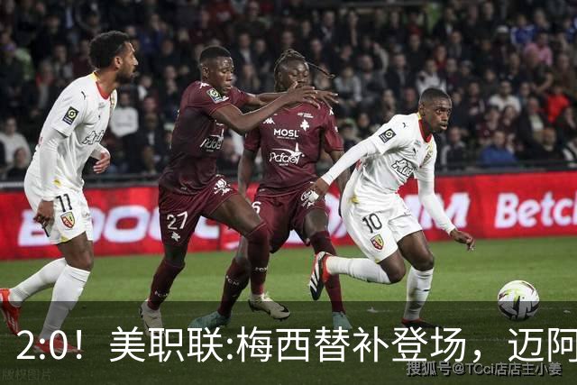 2:0！美职联:梅西替补登场，迈阿密国际不敌东部第10，无缘四连胜
